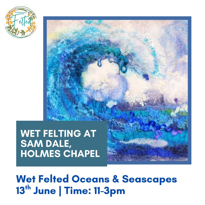 Wet Felting Oceans and Seascapes - Saturday 13th May 11am-3pm